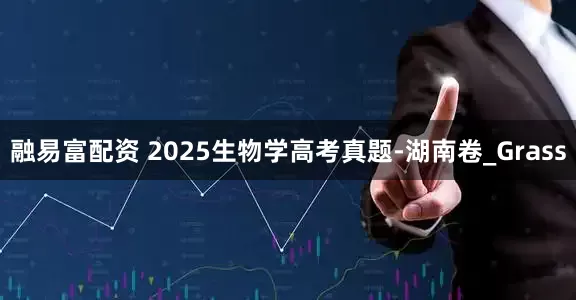 融易富配资 2025生物学高考真题-湖南卷_Grass