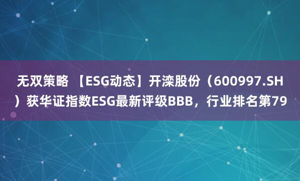 无双策略 【ESG动态】开滦股份（600997.SH）获华证指数ESG最新评级BBB，行业排名第79