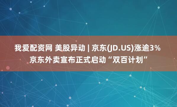 我爱配资网 美股异动 | 京东(JD.US)涨逾3% 京东外卖宣布正式启动“双百计划”