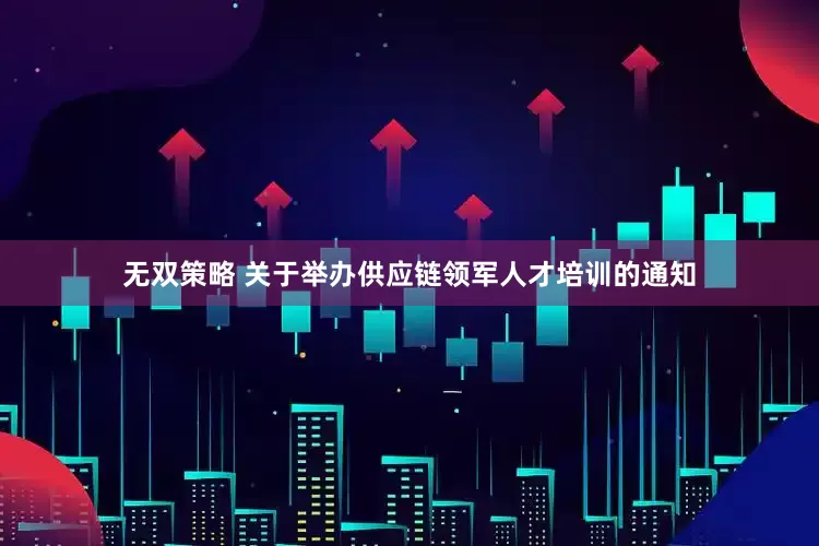 无双策略 关于举办供应链领军人才培训的通知
