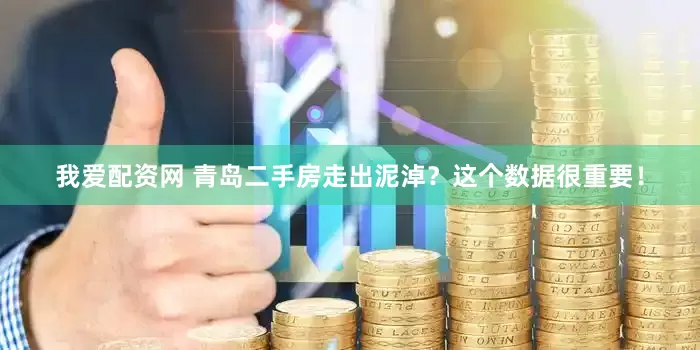 我爱配资网 青岛二手房走出泥淖？这个数据很重要！
