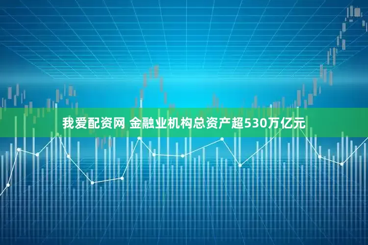 我爱配资网 金融业机构总资产超530万亿元